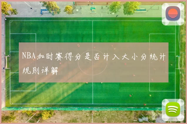 NBA加时赛得分是否计入大小分统计规则详解